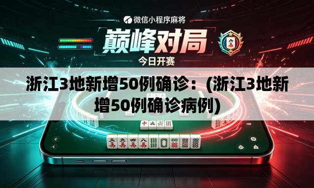 浙江3地新增50例确诊:(浙江3地新增50例确诊病例) 浙江3地新增50例确诊:(浙江3地新增50例确诊病例)