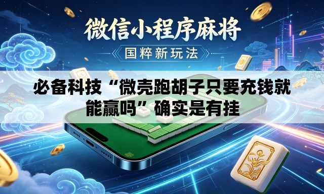 必备科技“微壳跑胡子只要充钱就能赢吗”确实是有挂