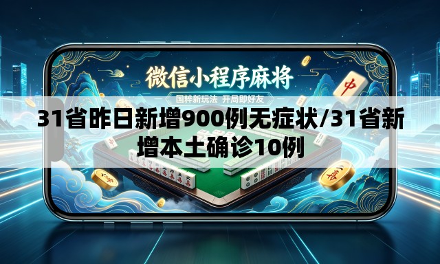 31省昨日新增900例无症状/31省新增本土确诊10例 31省昨日新增900例无症状/31省新增本土确诊10例