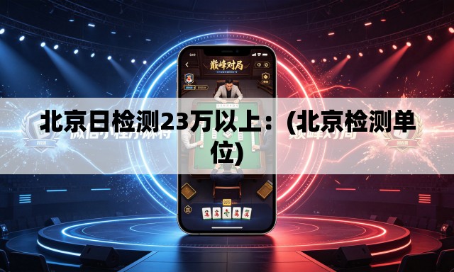 北京日检测23万以上：(北京检测单位)