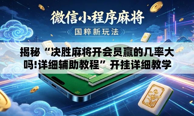 揭秘“决胜麻将开会员赢的几率大吗!详细辅助教程”开挂详细教学