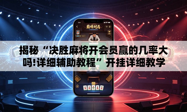 揭秘“决胜麻将开会员赢的几率大吗!详细辅助教程”开挂详细教学