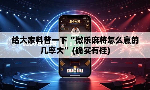 给大家科普一下“微乐麻将怎么赢的几率大”(确实有挂)
