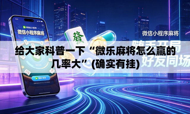 给大家科普一下“微乐麻将怎么赢的几率大”(确实有挂)