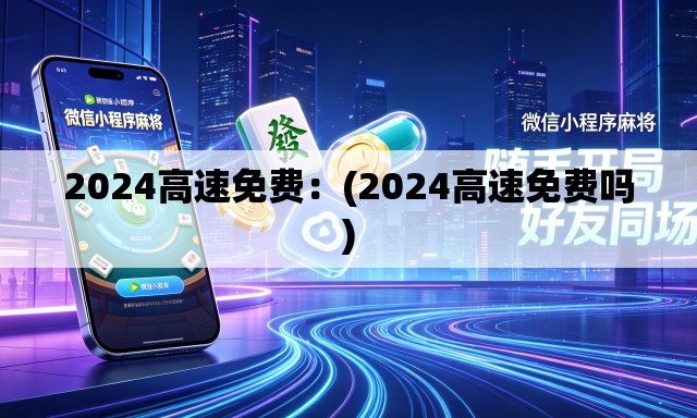 2024高速免费:(2024高速免费吗) 2024高速免费:(2024高速免费吗)