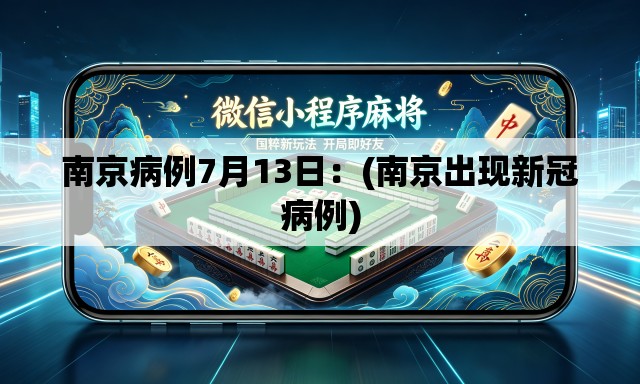 南京病例7月13日：(南京出现新冠病例)