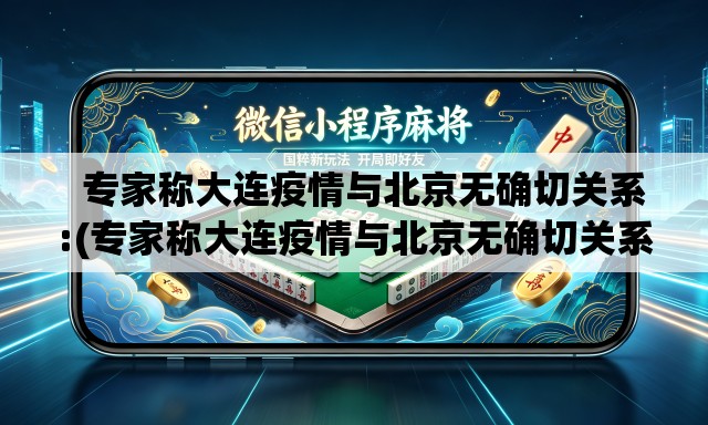   专家称大连疫情与北京无确切关系:(专家称大连疫情与北京无确切关系是真的吗)