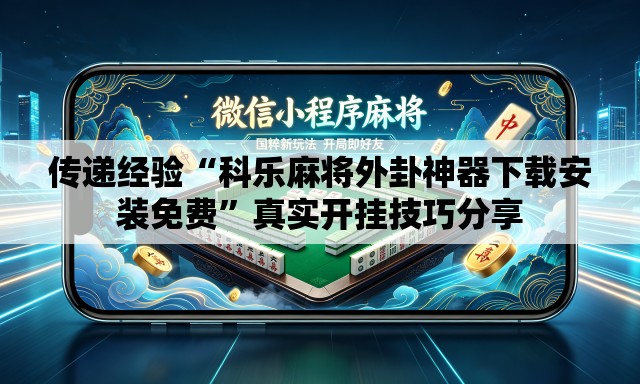 传递经验“科乐麻将外卦神器下载安装免费”真实开挂技巧分享