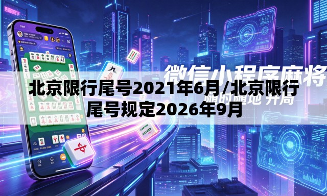 北京限行尾号2021年6月/北京限行尾号规定2026年9月
