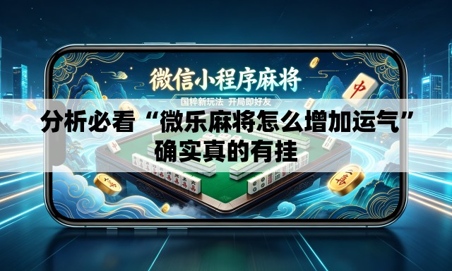 分析必看“微乐麻将怎么增加运气”确实真的有挂