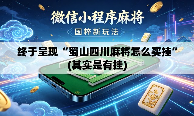 终于呈现“蜀山四川麻将怎么买挂”(其实是有挂)