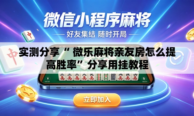 实测分享“ 微乐麻将亲友房怎么提高胜率	”分享用挂教程