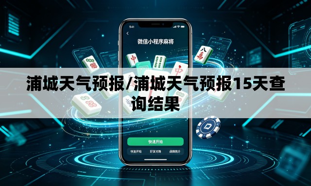 浦城天气预报/浦城天气预报15天查询结果
