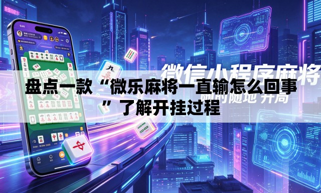 盘点一款“微乐麻将一直输怎么回事	”了解开挂过程
