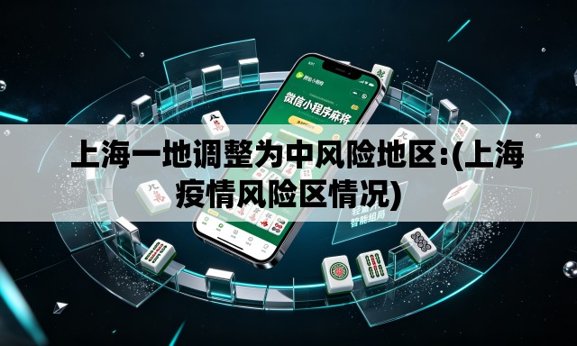 上海一地调整为中风险地区:(上海疫情风险区情况) 上海一地调整为中风险地区:(上海疫情风险区情况)