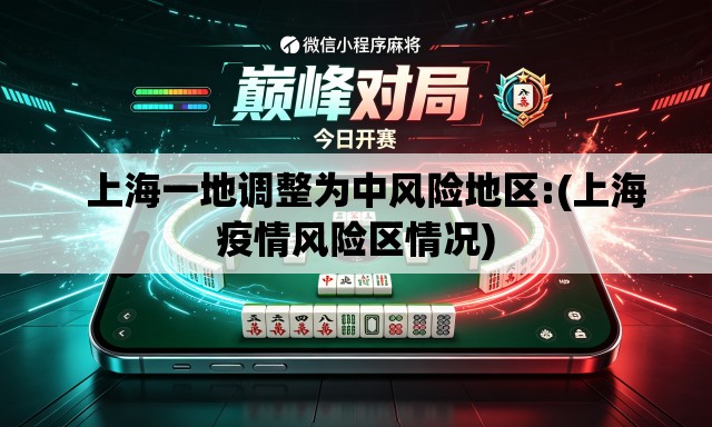 上海一地调整为中风险地区:(上海疫情风险区情况) 上海一地调整为中风险地区:(上海疫情风险区情况)
