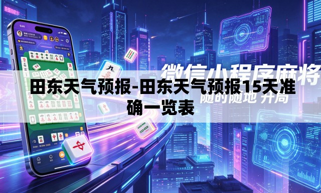  田东天气预报-田东天气预报15天准确一览表