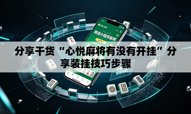 分享干货“心悦麻将有没有开挂	”分享装挂技巧步骤
