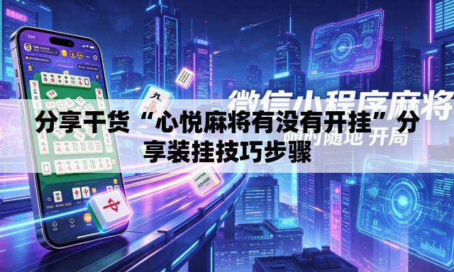 分享干货“心悦麻将有没有开挂”分享装挂技巧步骤