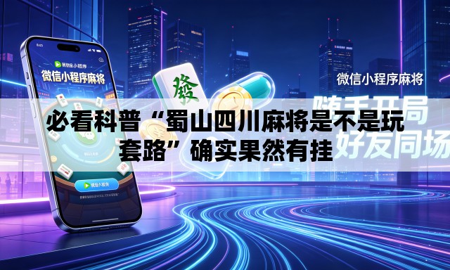 必看科普“蜀山四川麻将是不是玩套路”确实果然有挂