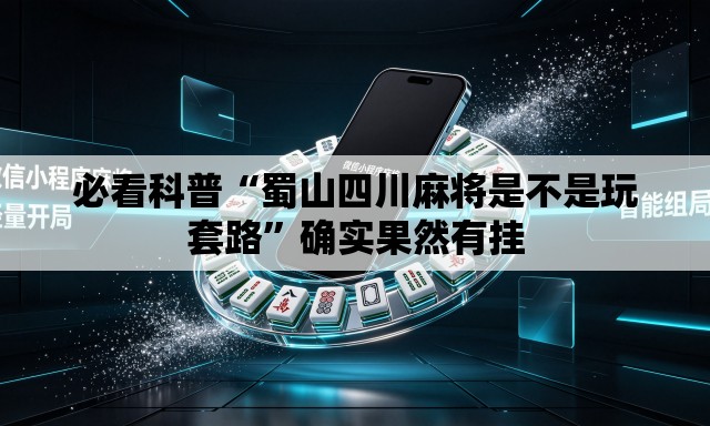 必看科普“蜀山四川麻将是不是玩套路”确实果然有挂