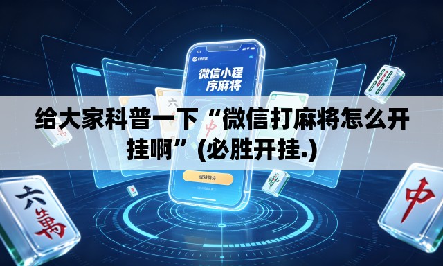 给大家科普一下“微信打麻将怎么开挂啊	”(必胜开挂.)