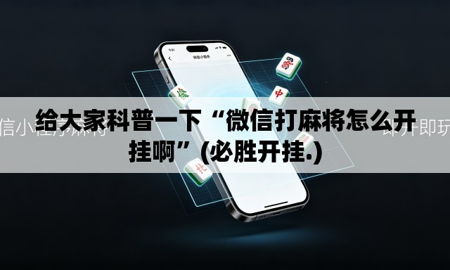 给大家科普一下“微信打麻将怎么开挂啊	”(必胜开挂.)