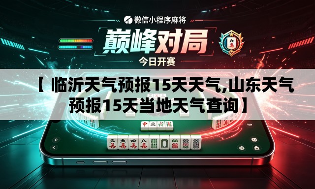 【 临沂天气预报15天天气,山东天气预报15天当地天气查询】