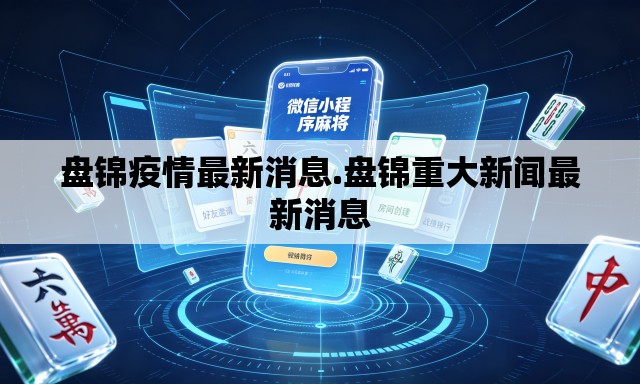 盘锦疫情最新消息.盘锦重大新闻最新消息