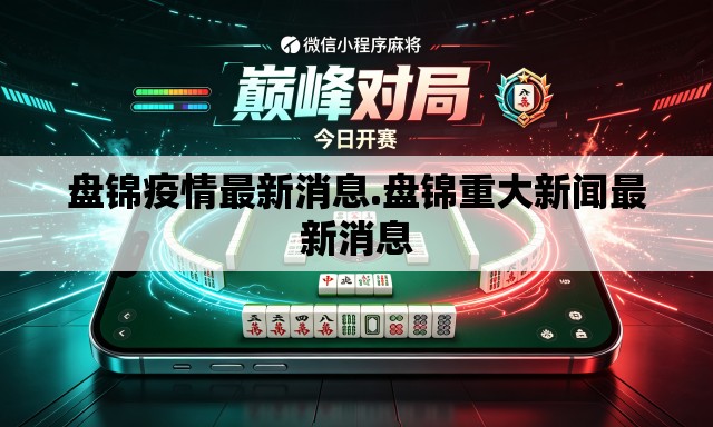 盘锦疫情最新消息.盘锦重大新闻最新消息