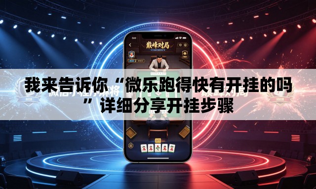 我来告诉你“微乐跑得快有开挂的吗”详细分享开挂步骤