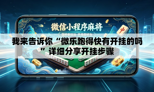 我来告诉你“微乐跑得快有开挂的吗”详细分享开挂步骤