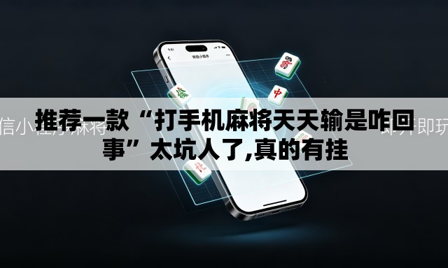推荐一款“打手机麻将天天输是咋回事”太坑人了,真的有挂