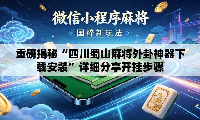 重磅揭秘“四川蜀山麻将外卦神器下载安装”详细分享开挂步骤