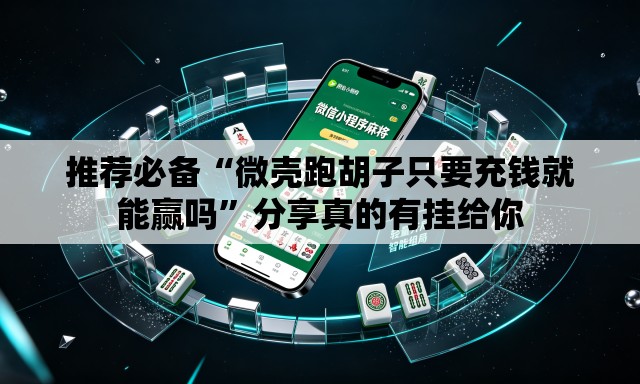 推荐必备“微壳跑胡子只要充钱就能赢吗	”分享真的有挂给你