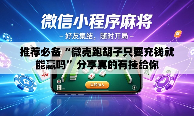 推荐必备“微壳跑胡子只要充钱就能赢吗”分享真的有挂给你