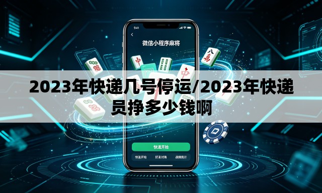 2023年快递几号停运/2023年快递员挣多少钱啊