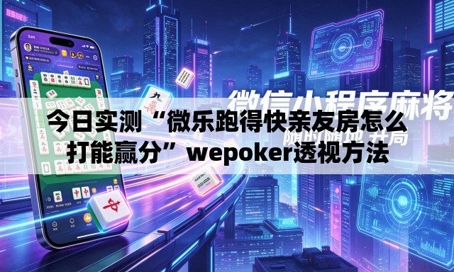 今日实测“微乐跑得快亲友房怎么打能赢分	”wepoker透视方法