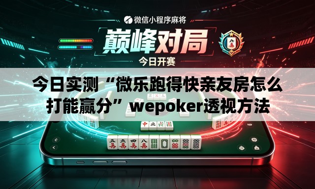 今日实测“微乐跑得快亲友房怎么打能赢分”wepoker透视方法