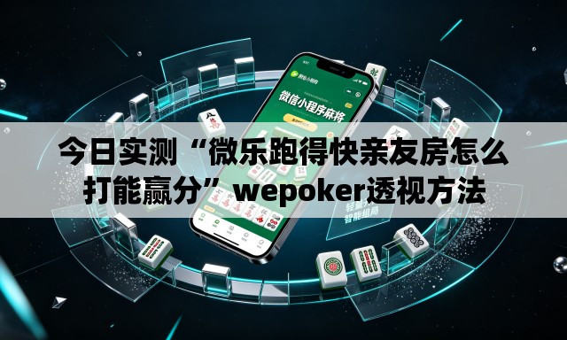 今日实测“微乐跑得快亲友房怎么打能赢分”wepoker透视方法