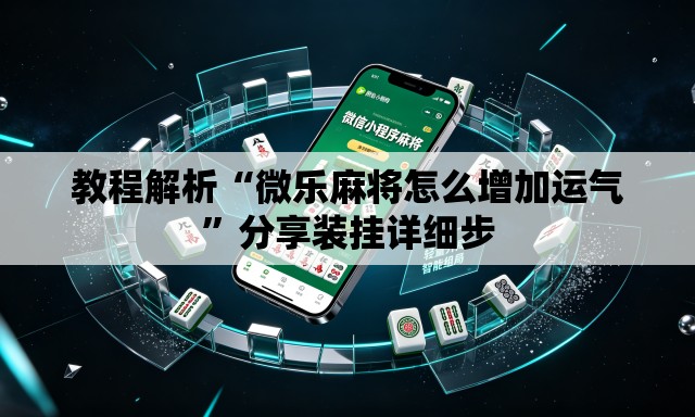教程解析“微乐麻将怎么增加运气”分享装挂详细步