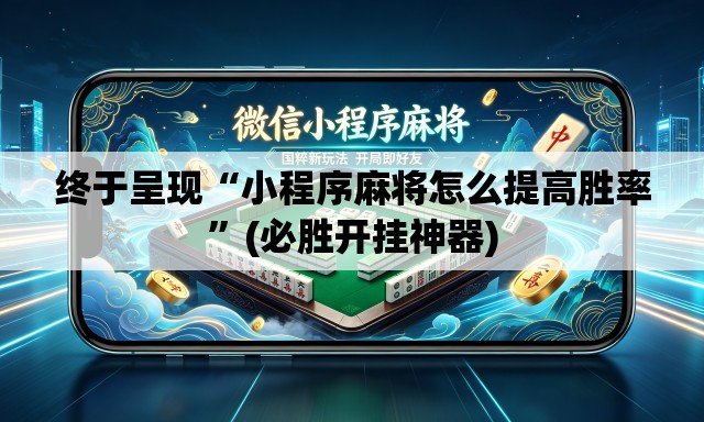 终于呈现“小程序麻将怎么提高胜率	”(必胜开挂神器)