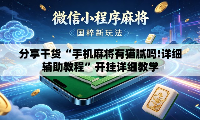 分享干货“手机麻将有猫腻吗!详细辅助教程”开挂详细教学