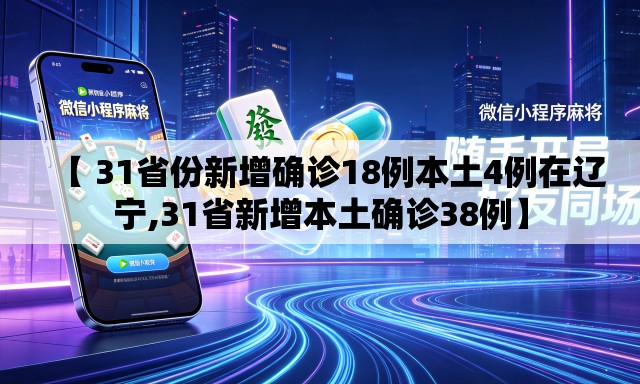 【 31省份新增确诊18例本土4例在辽宁,31省新增本土确诊38例】