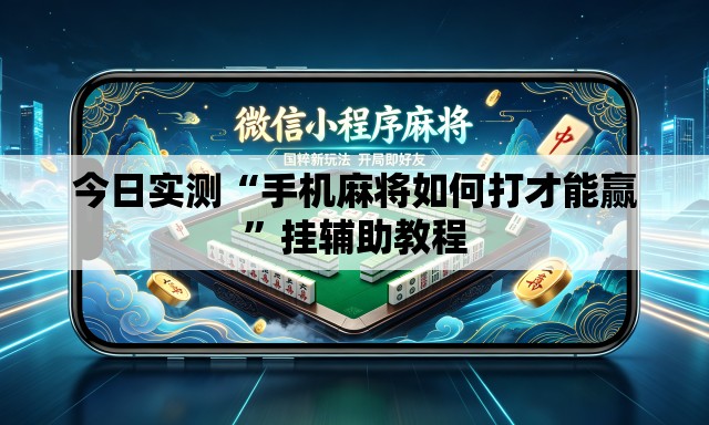 今日实测“手机麻将如何打才能赢	”挂辅助教程