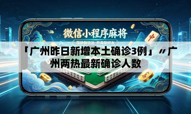「广州昨日新增本土确诊3例」〃广州两热最新确诊人数 「广州昨日新增本土确诊3例」〃广州两热最新确诊人数