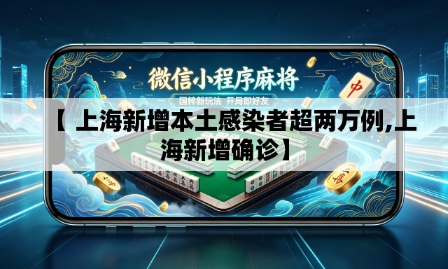 【 上海新增本土感染者超两万例,上海新增确诊】