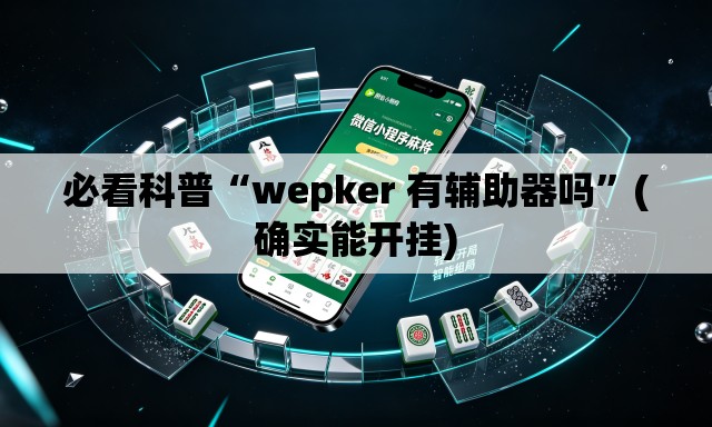 必看科普“wepker 有辅助器吗	”(确实能开挂)