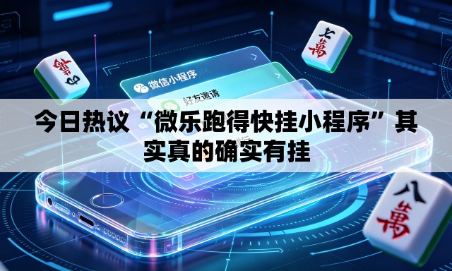 今日热议“微乐跑得快挂小程序”其实真的确实有挂