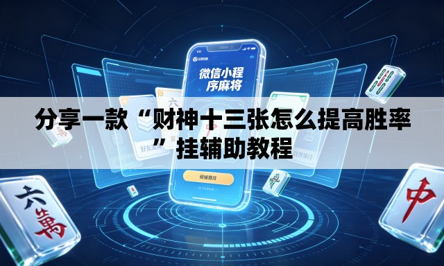 分享一款“财神十三张怎么提高胜率”挂辅助教程